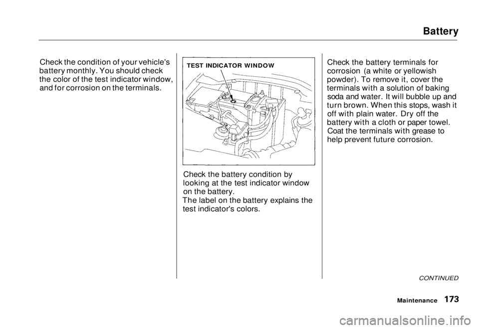 HONDA CIVIC COUPE 1998  Owners Manual Battery

Check the condition of your vehicle's
battery monthly. You should check
the color of the test indicator window, and for corrosion on the terminals.
Check the battery condition by
looking 