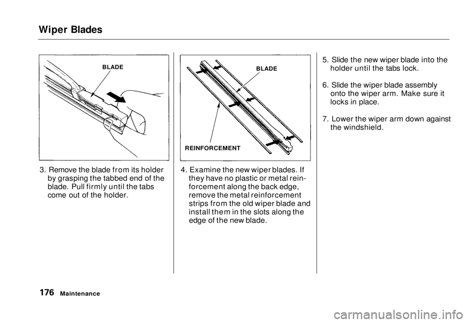 HONDA CIVIC COUPE 1998  Owners Manual Wiper Blades

3. Remove the blade from its holder by grasping the tabbed end of the
blade. Pull firmly until the tabs
come out of the holder. 4. Examine the new wiper blades. If
they have no plastic o