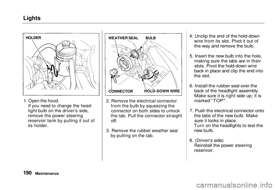 HONDA CIVIC COUPE 1998  Owners Manual Lights

1. Open the hood. If you need to change the head-
light bulb on the driver's side,
remove the power steering
reservoir tank by pulling it out of
its holder. 2. Remove the electrical connec