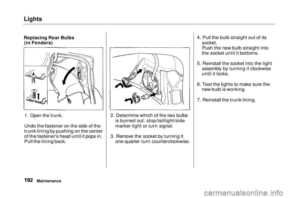 HONDA CIVIC COUPE 1998  Owners Manual Lights

Replacing Rear Bulbs (in Fenders)

1. Open the trunk.

Undo the fastener on the side of the
trunk lining by pushing on the center of the fastener's head until it pops in.
Pull the lining b