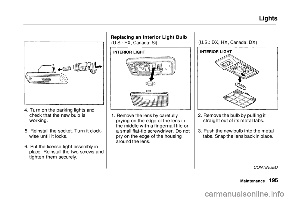 HONDA CIVIC COUPE 1998  Owners Manual Lights

4. Turn on the parking lights and check that the new bulb is
working.
5. Reinstall the socket. Turn it clock- wise until it locks.
6. Put the license light assembly in place. Reinstall the two