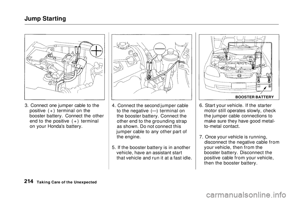 HONDA CIVIC COUPE 1998 Owners Manual Jump Starting
3. Connect one jumper cable to the positive (+) terminal on the
booster battery. Connect the other end to the positive (+) terminal
on your Honda's battery. 4. Connect the second ju HONDA CIVIC COUPE 1998 Owners Manual Jump Starting
3. Connect one jumper cable to the positive (+) terminal on the
booster battery. Connect the other end to the positive (+) terminal
on your Honda's battery. 4. Connect the second ju