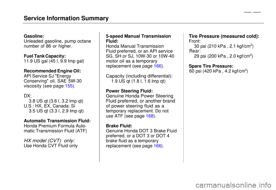 HONDA CIVIC COUPE 1998  Owners Manual 
Gasoline:

Unleaded gasoline, pump octane
number of 86 or higher.
Fuel Tank    Capacity:
11.9 US gal (45 l, 9.9 Imp gal)
Recommended Engine Oil:
API Service SJ "Energy
Conserving" oil, SAE 5W-30
visc