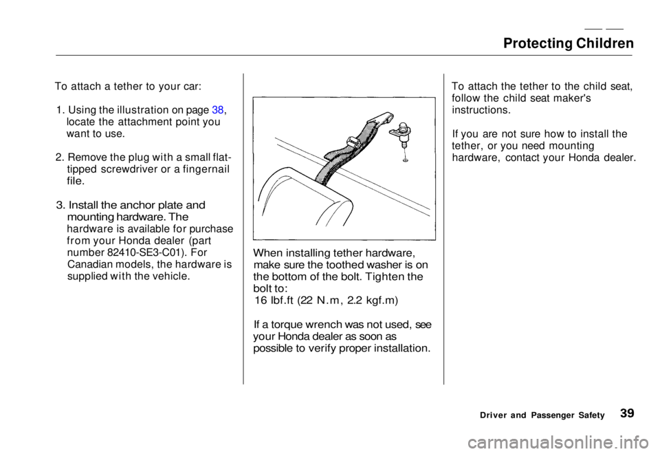 HONDA CIVIC COUPE 1998 Service Manual Protecting Children
To attach a tether to your car: 1. Using the illustration on page 38, locate the attachment point you
want to use.
2. Remove the plug with a small flat- tipped screwdriver or a fi HONDA CIVIC COUPE 1998 Service Manual Protecting Children
To attach a tether to your car: 1. Using the illustration on page 38, locate the attachment point you
want to use.
2. Remove the plug with a small flat- tipped screwdriver or a fi