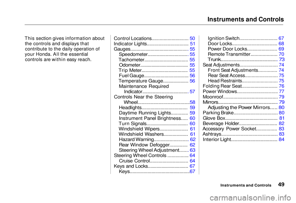 HONDA CIVIC COUPE 1998  Owners Manual Instruments and Controls

This section gives information about the controls and displays that
contribute to the daily operation of

your Honda. All the essential
 controls are within easy reach.
 Cont