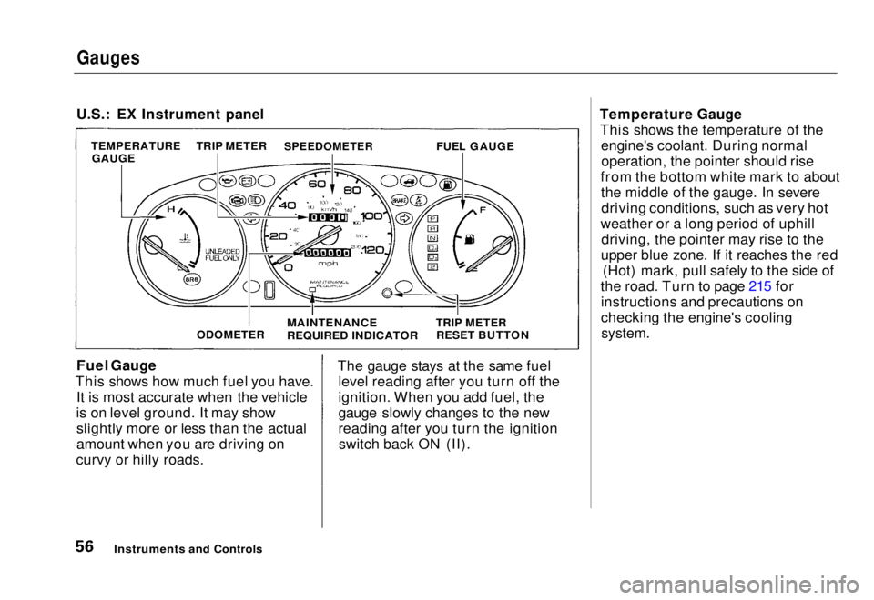 HONDA CIVIC COUPE 1998 Workshop Manual
Gauges
U.S.: EX Instrument panel
Fuel Gauge
This shows how much fuel you have. It is most accurate when the vehicle
is on level ground. It may show slightly more or less than the actual
amount when HONDA CIVIC COUPE 1998 Workshop Manual
Gauges
U.S.: EX Instrument panel
Fuel Gauge
This shows how much fuel you have. It is most accurate when the vehicle
is on level ground. It may show slightly more or less than the actual
amount when