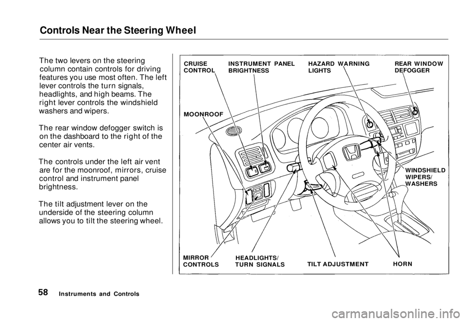HONDA CIVIC COUPE 1998  Owners Manual Controls Near the Steering Wheel

The two levers on the steering column contain controls for driving
features you use most often. The left
lever controls the turn signals,
headlights, and high beams. 