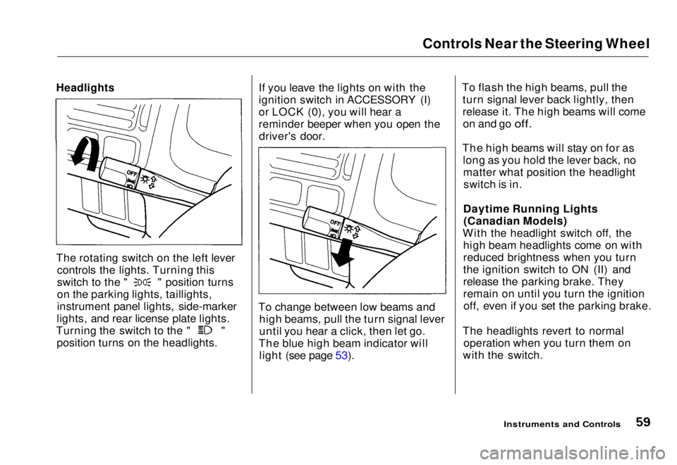 HONDA CIVIC COUPE 1998  Owners Manual 
Controls Near the Steering Wheel

Headlights

The rotating switch on the left lever controls the lights. Turning this switch to the " " position turns
on the parking lights, taillights,
instr