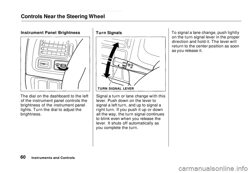 HONDA CIVIC COUPE 1998 Repair Manual Controls Near the Steering Wheel
Instrument Panel Brightness
The dial on the dashboard to the left of the instrument panel controls the
brightness of the instrument panel
lights. Turn the dial to adj HONDA CIVIC COUPE 1998 Repair Manual Controls Near the Steering Wheel
Instrument Panel Brightness
The dial on the dashboard to the left of the instrument panel controls the
brightness of the instrument panel
lights. Turn the dial to adj