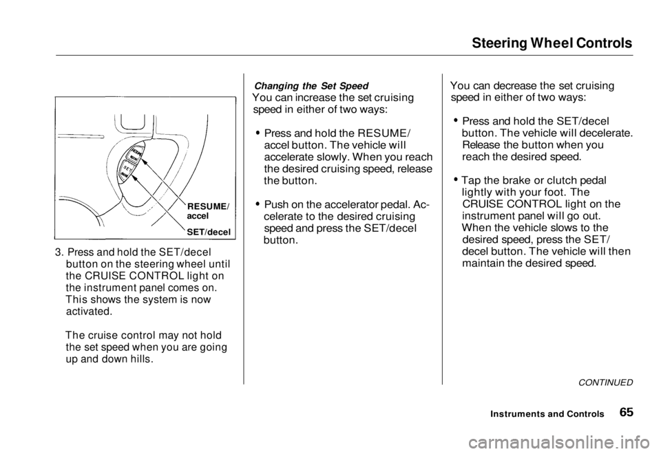 HONDA CIVIC COUPE 1998  Owners Manual Steering Wheel Controls

3. Press and hold the SET/decel
 button on the steering wheel until
the CRUISE CONTROL light on

the instrument panel comes on.

This shows the system is now
 activated.

The 