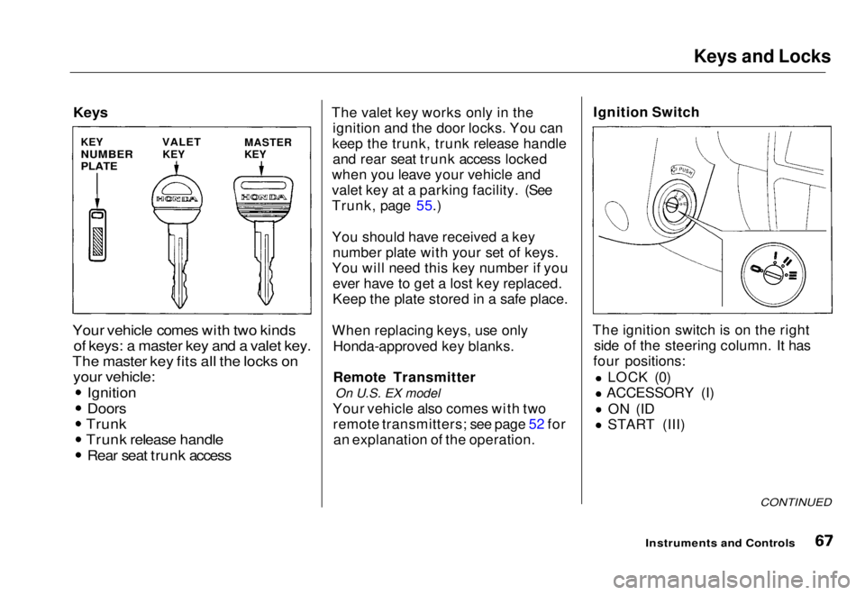 HONDA CIVIC COUPE 1998 Repair Manual Keys and Locks
Keys
Your vehicle comes with two kinds
of keys: a master key and a valet key.
The master key fits all the locks on
your vehicle:
Ignition
Doors
Trunk
Trunk release handle Rear sea HONDA CIVIC COUPE 1998 Repair Manual Keys and Locks
Keys
Your vehicle comes with two kinds
of keys: a master key and a valet key.
The master key fits all the locks on
your vehicle:
Ignition
Doors
Trunk
Trunk release handle Rear sea