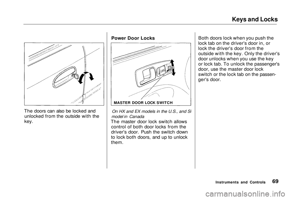 HONDA CIVIC COUPE 1998 Manual PDF Keys and Locks
The doors can also be locked and unlocked from the outside with the
key. Power Door Locks
On HX and EX models in the U.S., and Si
model in Canada
The master door lock switch allows con HONDA CIVIC COUPE 1998 Manual PDF Keys and Locks
The doors can also be locked and unlocked from the outside with the
key. Power Door Locks
On HX and EX models in the U.S., and Si
model in Canada
The master door lock switch allows con