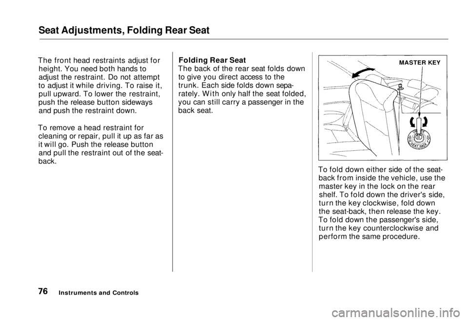HONDA CIVIC COUPE 1998 Manual PDF
Seat Adjustments, Folding Rear Seat
The front head restraints adjust for height. You need both hands to
adjust the restraint. Do not attempt
to adjust it while driving. To raise it, pull upward. To HONDA CIVIC COUPE 1998 Manual PDF
Seat Adjustments, Folding Rear Seat
The front head restraints adjust for height. You need both hands to
adjust the restraint. Do not attempt
to adjust it while driving. To raise it, pull upward. To