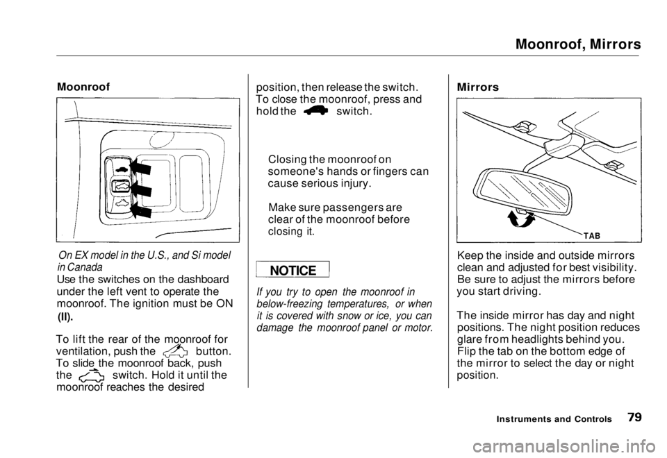 HONDA CIVIC COUPE 1998 Manual Online 
Moonroof, Mirrors

Moonroof

On EX model in the U.S., and Si model

in Canada

Use the switches on the dashboard
under the left vent to operate the
moonroof. The ignition must be ON

(II).

To lift t