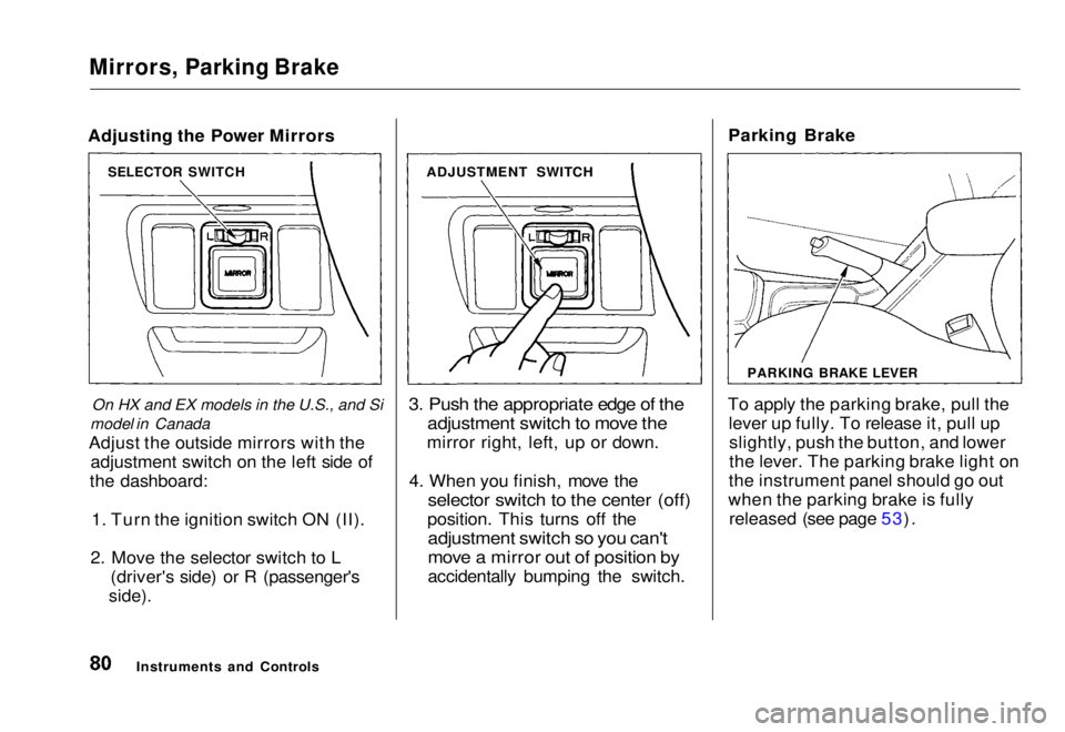 HONDA CIVIC COUPE 1998  Owners Manual 
Mirrors, Parking Brake

Adjusting the Power Mirrors
On HX and EX models in the U.S., and Si
model in Canada
Adjust the outside mirrors with the adjustment switch on the left side of
the dashboard:
1.