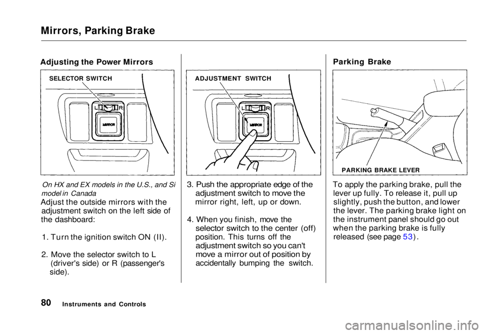 HONDA CIVIC COUPE 1998 Manual Online 
Mirrors, Parking Brake

Adjusting the Power Mirrors
On HX and EX models in the U.S., and Si
model in Canada
Adjust the outside mirrors with the adjustment switch on the left side of
the dashboard:
1.