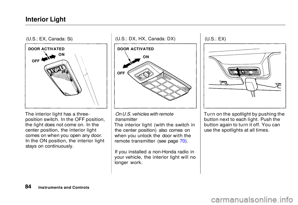 HONDA CIVIC COUPE 1998 Manual Online Interior Light

(U.S.: EX, Canada: Si)

The interior light has a three- position switch. In the OFF position,
the light does not come on. In thecenter position, the interior lightcomes on when you ope