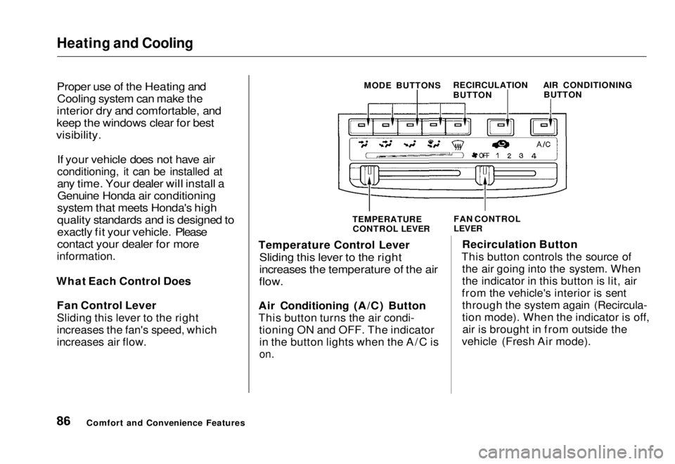 HONDA CIVIC COUPE 1998  Owners Manual Heating and Cooling

Proper use of the Heating and
Cooling system can make the

interior dry and comfortable, and

keep the windows clear for best

visibility.

If your vehicle does not have air

cond