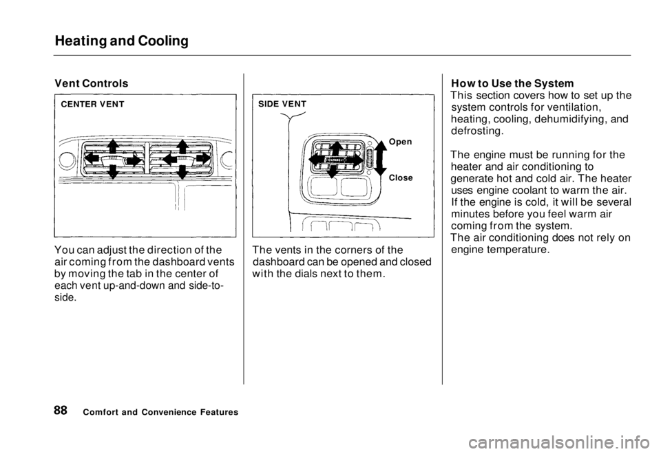 HONDA CIVIC COUPE 1998 Manual Online Heating and Cooling

Vent Controls
You can adjust the direction of the air coming from the dashboard vents
by moving the tab in the center of
 each vent up-and-down and side-to-

side.
 The vents in t