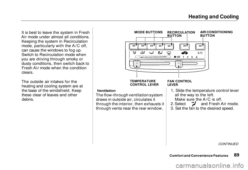 HONDA CIVIC COUPE 1998  Owners Manual Heating and Cooling

It is best to leave the system in Fresh
Air mode under almost all conditions. Keeping the system in Recirculation
mode, particularly with the A/C off,
can cause the windows to fog