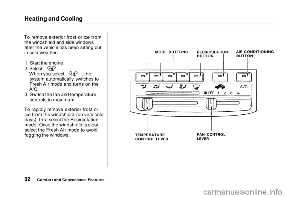 HONDA CIVIC COUPE 1998  Owners Manual Heating and Cooling

To remove exterior frost or ice from the windshield and side windowsafter the vehicle has been sitting out
in cold weather:
1. Start the engine. 2. Select
When you select the
syst