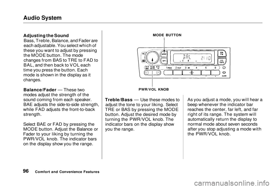 HONDA CIVIC COUPE 1998  Owners Manual Audio System

Adjusting the Sound
Bass, Treble, Balance, and Fader are
each adjustable. You select which of
these you want to adjust by pressing
the MODE button. The mode changes from BAS to TRE to FA
