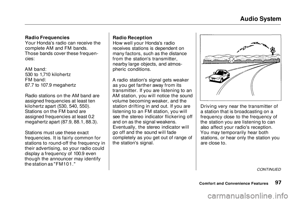 HONDA CIVIC COUPE 1998  Owners Manual Audio System

Radio Frequencies
Your Honda's radio can receive the complete AM and FM bands.
Those bands cover these frequen-
 cies:

AM band: 530 to 1,710 kilohertz
FM band:
87.7 to 107.9 megaher