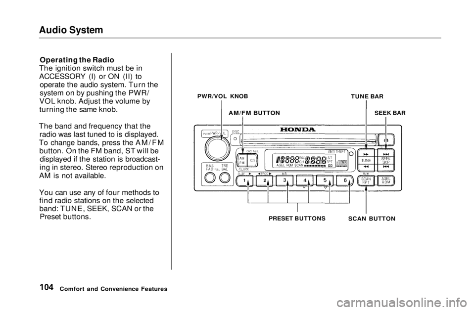 HONDA CIVIC COUPE 1999  Owners Manual Audio System

Operating the Radio
The ignition switch must be in
ACCESSORY (I) or ON (II) to operate the audio system. Turn the
system on by pushing the PWR/
VOL knob. Adjust the volume by
turning the