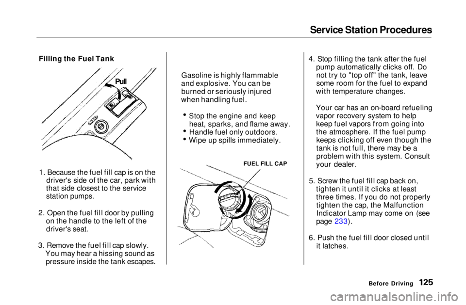 HONDA CIVIC COUPE 1999 Owners Manual Service Station Procedures
Filling the Fuel Tank
1. Because the fuel fill cap is on the driver's side of the car, park with
that side closest to the service
station pumps.
2. Open the fuel fill HONDA CIVIC COUPE 1999 Owners Manual Service Station Procedures
Filling the Fuel Tank
1. Because the fuel fill cap is on the driver's side of the car, park with
that side closest to the service
station pumps.
2. Open the fuel fill