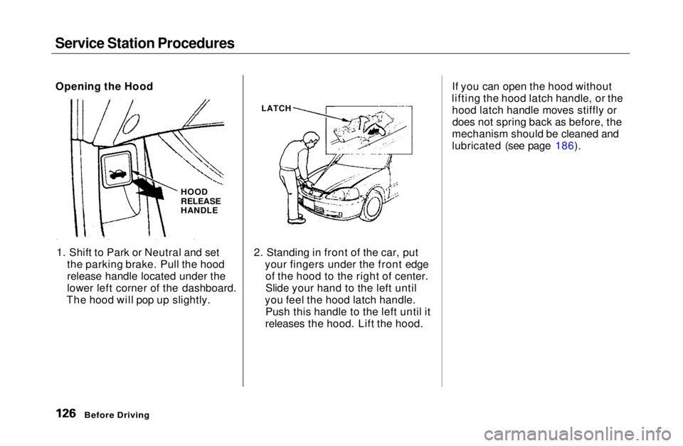 HONDA CIVIC COUPE 1999 Owners Manual Service Station Procedures
1. Shift to Park or Neutral and set the parking brake. Pull the hood
release handle located under the
lower left corner of the dashboard.
The hood will pop up slightly. 2. HONDA CIVIC COUPE 1999 Owners Manual Service Station Procedures
1. Shift to Park or Neutral and set the parking brake. Pull the hood
release handle located under the
lower left corner of the dashboard.
The hood will pop up slightly. 2.