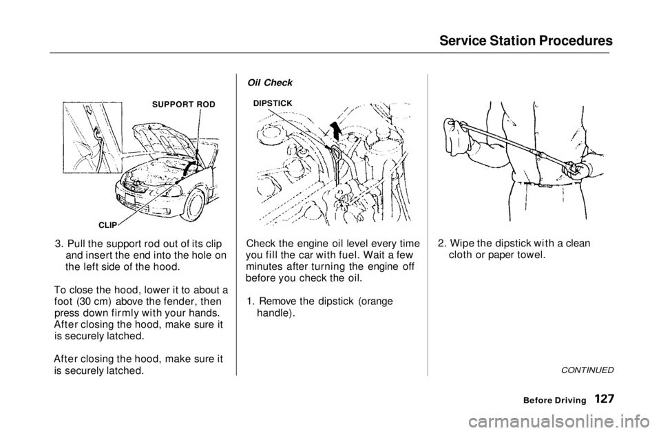 HONDA CIVIC COUPE 1999 Owners Manual Service Station Procedures
3. Pull the support rod out of its clip and insert the end into the hole on
the left side of the hood.
To close the hood, lower it to about a foot (30 cm) above the fender, HONDA CIVIC COUPE 1999 Owners Manual Service Station Procedures
3. Pull the support rod out of its clip and insert the end into the hole on
the left side of the hood.
To close the hood, lower it to about a foot (30 cm) above the fender,