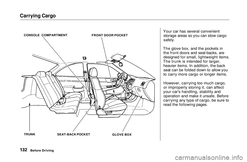 HONDA CIVIC COUPE 1999 Owners Manual Carrying Cargo
Your car has several convenientstorage areas so you can stow cargo
safely.
The glove box, and the pockets in the front doors and seat-backs, aredesigned for small, lightweight items. HONDA CIVIC COUPE 1999 Owners Manual Carrying Cargo
Your car has several convenientstorage areas so you can stow cargo
safely.
The glove box, and the pockets in the front doors and seat-backs, aredesigned for small, lightweight items.