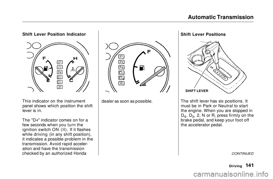 HONDA CIVIC COUPE 1999 Owners Manual Automatic Transmission
Shift Lever Position Indicator
This indicator on the instrument panel shows which position the shift
lever is in.
The "D4" indicator comes on for a few seconds when you HONDA CIVIC COUPE 1999 Owners Manual Automatic Transmission
Shift Lever Position Indicator
This indicator on the instrument panel shows which position the shift
lever is in.
The "D4" indicator comes on for a few seconds when you