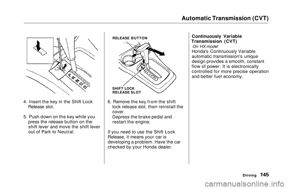 HONDA CIVIC COUPE 1999 Owners Manual Automatic Transmission (CVT)
4. Insert the key in the Shift Lock Release slot.
5. Push down on the key while you press the release button on theshift lever and move the shift lever
out of Park to Neu HONDA CIVIC COUPE 1999 Owners Manual Automatic Transmission (CVT)
4. Insert the key in the Shift Lock Release slot.
5. Push down on the key while you press the release button on theshift lever and move the shift lever
out of Park to Neu