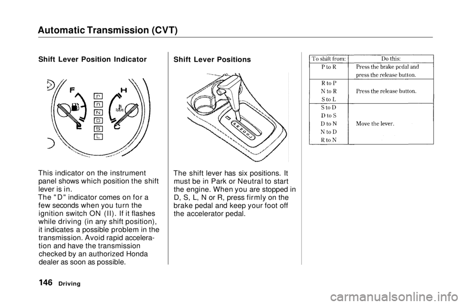 HONDA CIVIC COUPE 1999 Owners Manual Automatic Transmission (CVT)
Shift Lever Position Indicator
This indicator on the instrument panel shows which position the shift
lever is in.
The "D" indicator comes on for a few seconds whe HONDA CIVIC COUPE 1999 Owners Manual Automatic Transmission (CVT)
Shift Lever Position Indicator
This indicator on the instrument panel shows which position the shift
lever is in.
The "D" indicator comes on for a few seconds whe