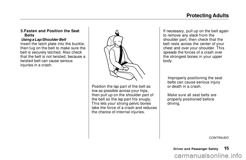 HONDA CIVIC COUPE 1999 User Guide Protecting Adults

5.Fasten and Position the Seat Belts

Using a Lap/Shoulder Belt

Insert the latch plate into the buckle,
then tug on the belt to make sure the
belt is securely latched. Also check
t