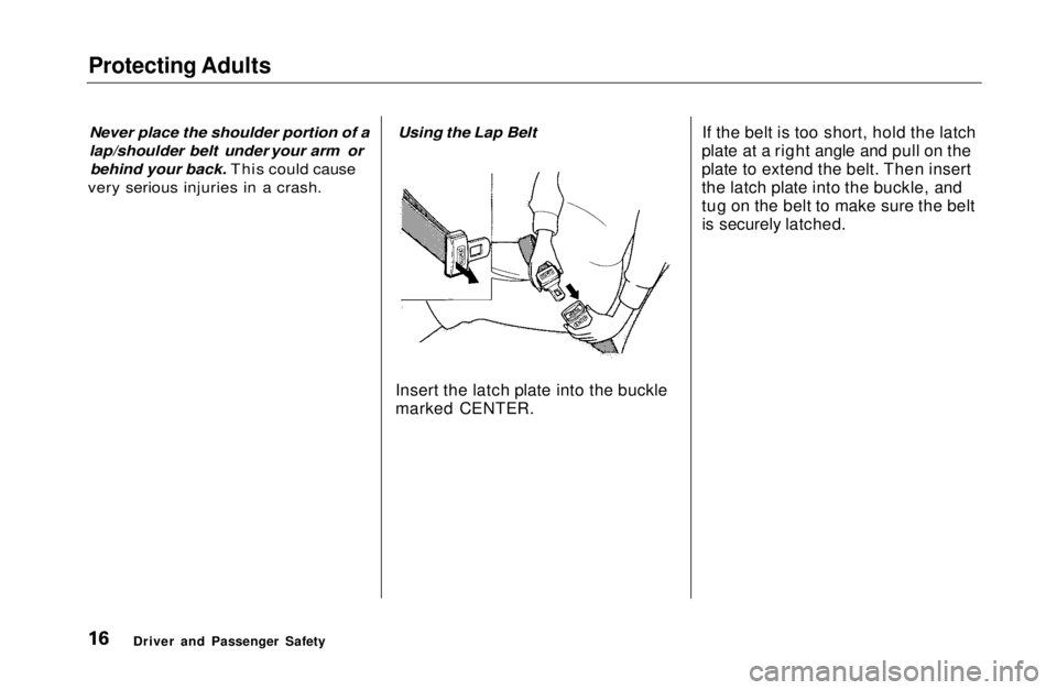 HONDA CIVIC COUPE 1999 User Guide Protecting Adults

Never place the shoulder portion of a
lap/shoulder belt under your arm orbehind your back. This could cause
very serious injuries in a crash. Using the Lap Belt

Insert the latch pl