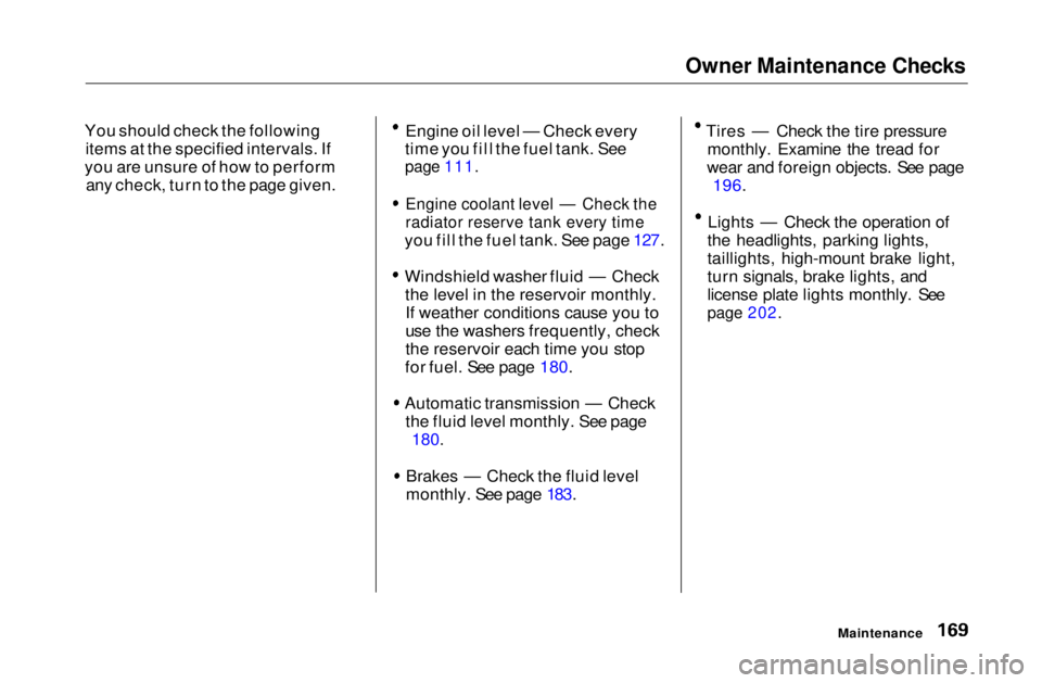 HONDA CIVIC COUPE 1999  Owners Manual Owner Maintenance Checks

You should check the following items at the specified intervals. If
you are unsure of how to perform any check, turn to the page given. Engine oil level — Check every
time 
