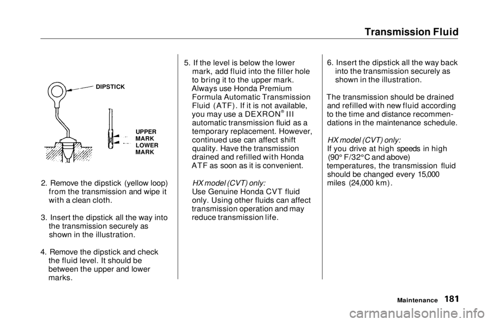 HONDA CIVIC COUPE 1999 Owners Manual Transmission Fluid
2. Remove the dipstick (yellow loop) from the transmission and wipe it
with a clean cloth.
3. Insert the dipstick all the way into the transmission securely asshown in the illustra HONDA CIVIC COUPE 1999 Owners Manual Transmission Fluid
2. Remove the dipstick (yellow loop) from the transmission and wipe it
with a clean cloth.
3. Insert the dipstick all the way into the transmission securely asshown in the illustra