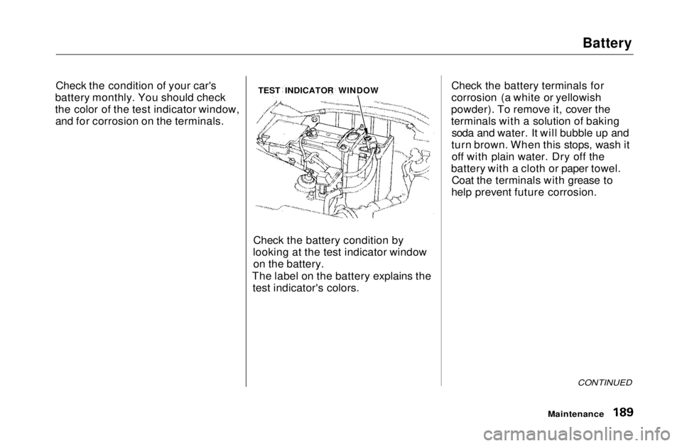 HONDA CIVIC COUPE 1999 Owners Manual Battery
Check the condition of your car's
battery monthly. You should check
the color of the test indicator window, and for corrosion on the terminals.
Check the battery condition by
looking at t HONDA CIVIC COUPE 1999 Owners Manual Battery
Check the condition of your car's
battery monthly. You should check
the color of the test indicator window, and for corrosion on the terminals.
Check the battery condition by
looking at t