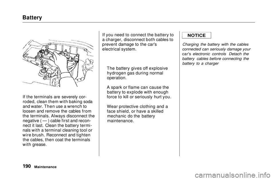 HONDA CIVIC COUPE 1999  Owners Manual 
Battery
If the terminals are severely cor-roded, clean them with baking soda
and water. Then use a wrench to
loosen and remove the cables from
the terminals. Always disconnect the negative ( — ) ca