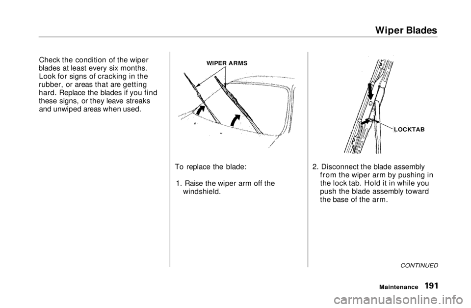 HONDA CIVIC COUPE 1999 Owners Manual
Wiper Blades
Check the condition of the wiper
blades at least every six months. Look for signs of cracking in the
rubber, or areas that are getting
hard. Replace the blades if you find
these signs, o HONDA CIVIC COUPE 1999 Owners Manual
Wiper Blades
Check the condition of the wiper
blades at least every six months. Look for signs of cracking in the
rubber, or areas that are getting
hard. Replace the blades if you find
these signs, o