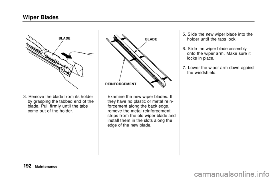 HONDA CIVIC COUPE 1999 Owners Manual Wiper Blades
3. Remove the blade from its holder by grasping the tabbed end of the
blade. Pull firmly until the tabs
come out of the holder. Examine the new wiper blades. If
they have no plastic or me HONDA CIVIC COUPE 1999 Owners Manual Wiper Blades
3. Remove the blade from its holder by grasping the tabbed end of the
blade. Pull firmly until the tabs
come out of the holder. Examine the new wiper blades. If
they have no plastic or me