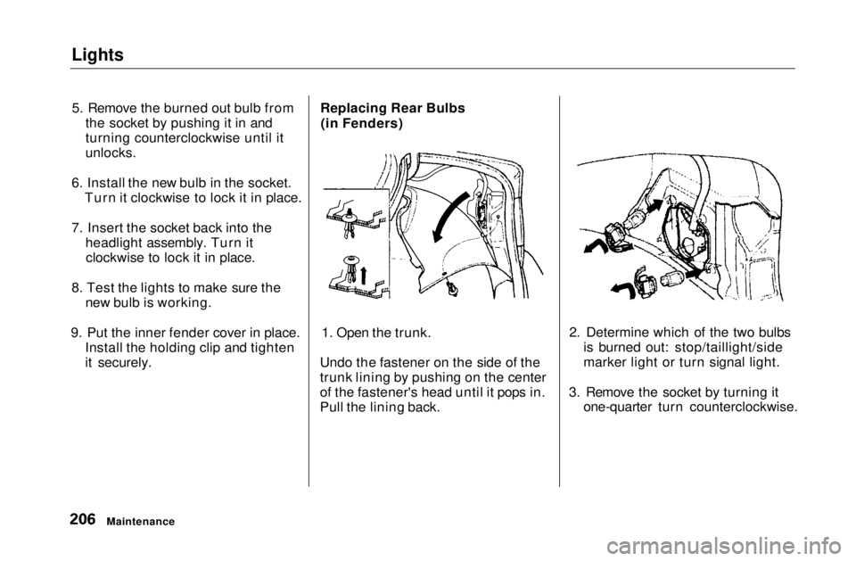 HONDA CIVIC COUPE 1999  Owners Manual Lights

5. Remove the burned out bulb from the socket by pushing it in and
turning counterclockwise until it
unlocks.
6. Install the new bulb in the socket. Turn it clockwise to lock it in place.
7. I