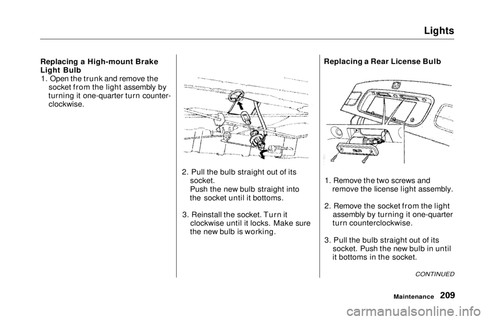 HONDA CIVIC COUPE 1999  Owners Manual Lights

Replacing a High-mount Brake
Light Bulb 1. Open the trunk and remove the socket from the light assembly by
turning it one-quarter turn counter-
 clockwise.

2. Pull the bulb straight out of it