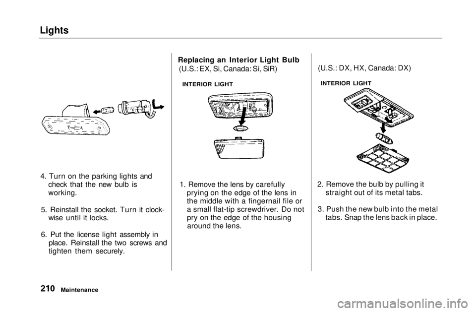 HONDA CIVIC COUPE 1999  Owners Manual Lights

4. Turn on the parking lights and check that the new bulb is
working.
5. Reinstall the socket. Turn it clock- wise until it locks.
6. Put the license light assembly in place. Reinstall the two