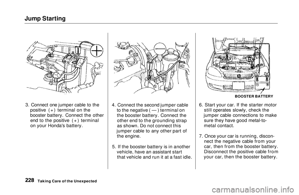 HONDA CIVIC COUPE 1999  Owners Manual Jump Starting

3. Connect one jumper cable to the positive (+) terminal on the
booster battery. Connect the otherend to the positive (+) terminal
on your Honda's battery. 4. Connect the second jum
