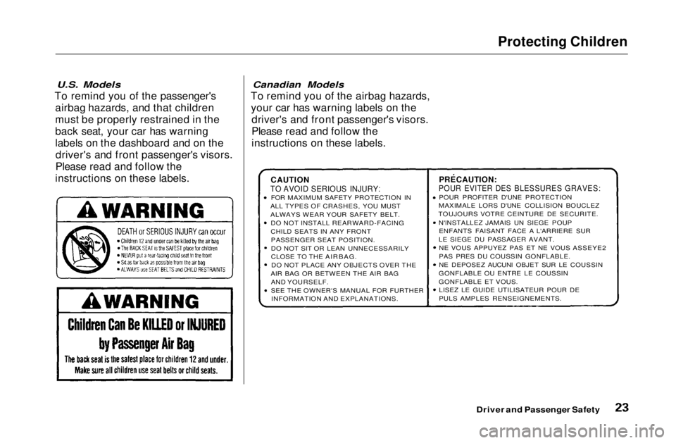 HONDA CIVIC COUPE 1999 Owners Manual Protecting Children
U.S. Models
To remind you of the passenger's airbag hazards, and that children
must be properly restrained in the
back seat, your car has warning
labels on the dashboard and HONDA CIVIC COUPE 1999 Owners Manual Protecting Children
U.S. Models
To remind you of the passenger's airbag hazards, and that children
must be properly restrained in the
back seat, your car has warning
labels on the dashboard and