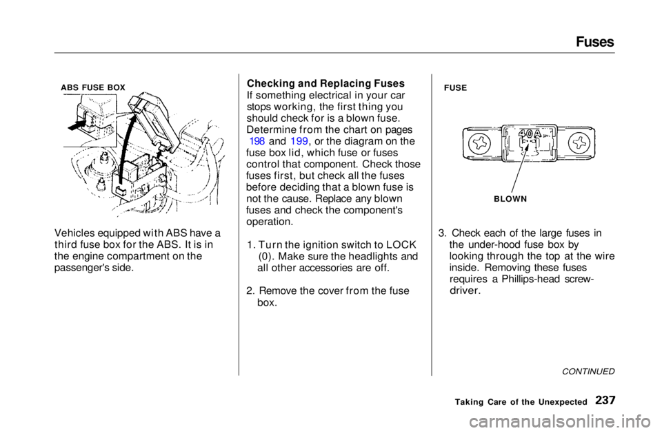 HONDA CIVIC COUPE 1999  Owners Manual Fuses

Vehicles equipped with ABS have a third fuse box for the ABS. It is in
the engine compartment on the
passenger's side.
 Checking and Replacing Fuses

If something electrical in your car sto