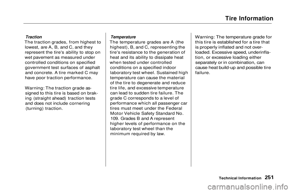 HONDA CIVIC COUPE 1999  Owners Manual Tire Information
Traction

The traction grades, from highest to lowest, are A, B, and C, and they
represent the tire's ability to stop on
wet pavement as measured under controlled conditions on sp